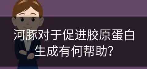 河豚对于促进胶原蛋白生成有何帮助？